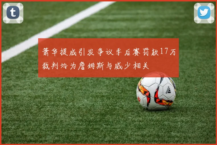 萧华提成引发争议季后赛罚款17万裁判均为詹姆斯与威少相关
