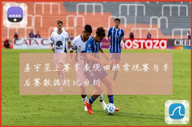 姜宇星上赛季表现回顾常规赛与季后赛数据对比分析