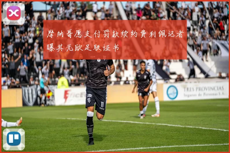 摩纳哥愿支付罚款续约费利佩记者曝其无欧足联证书