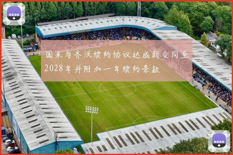 国米与齐沃续约协议达成新合同至2028年并附加一年续约条款