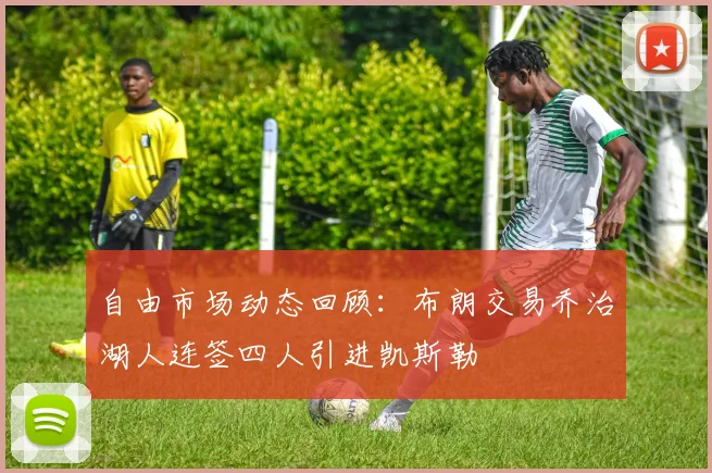 自由市场动态回顾：布朗交易乔治湖人连签四人引进凯斯勒